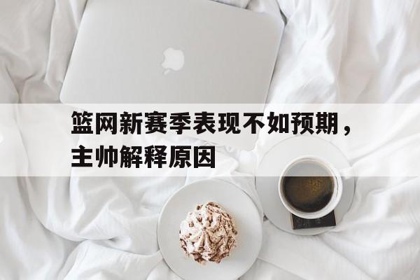 篮网新赛季表现不如预期，主帅解释原因的简单介绍